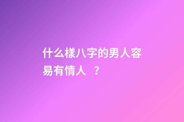 什么樣八字的男人容易有情人？
